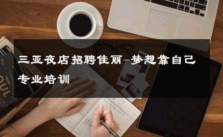 三亚夜店招聘佳丽-梦想靠自己专业培训 
