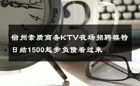 宿州素质商务KTV夜场招聘模特日结1500起步负债看过来 