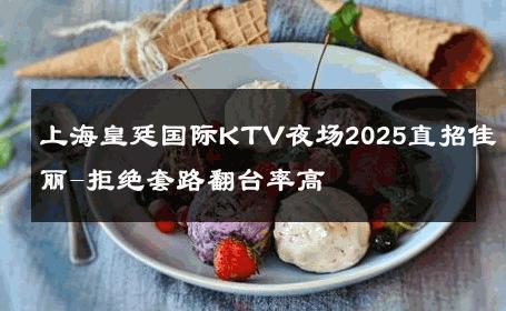 上海皇廷国际KTV夜场2025直招佳丽-拒绝套路翻台率高 