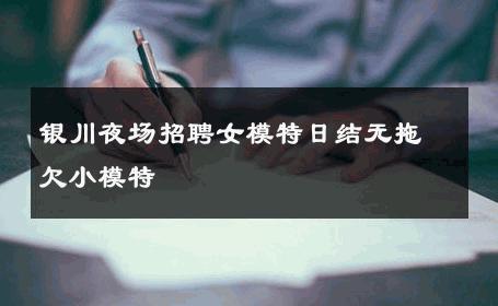 银川夜场招聘女模特日结无拖欠小模特 