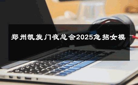 郑州凯旋门夜总会2025急招女模 