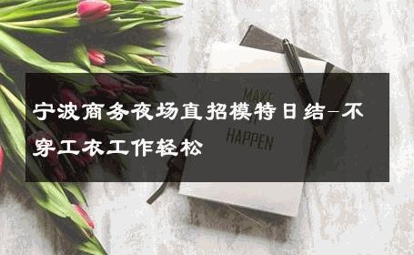 宁波商务夜场直招模特日结-不穿工衣工作轻松 