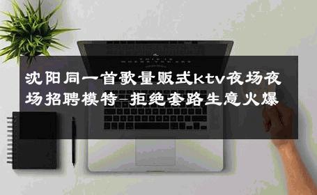 沈阳同一首歌量贩式ktv夜场夜场招聘模特-拒绝套路生意火爆 