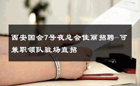 西安国会7号夜总会佳丽招聘-可兼职领队驻场直招 