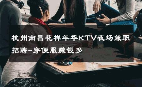 杭州南昌花样年华KTV夜场兼职招聘-穿便服赚钱多 
