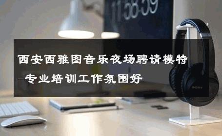 西安西雅图音乐夜场聘请模特-专业培训工作氛围好 