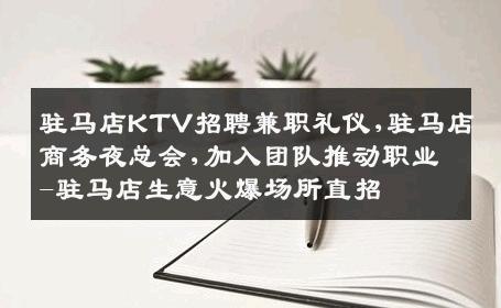 驻马店KTV招聘兼职礼仪,驻马店商务夜总会,加入团队推动职业-驻马店生意火爆场所直招