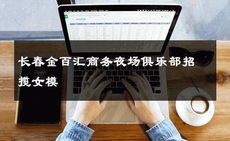 长春金百汇商务夜场俱乐部招揽女模 