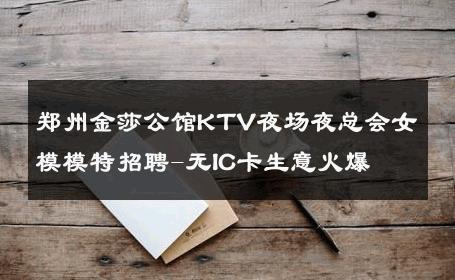 郑州金莎公馆KTV夜场夜总会女模模特招聘-无IC卡生意火爆 