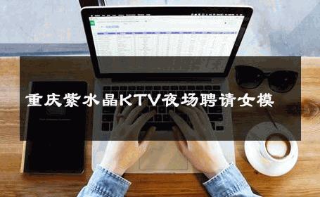 重庆紫水晶KTV夜场聘请女模 