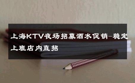 上海KTV夜场招募酒水促销-稳定上班店内直招 
