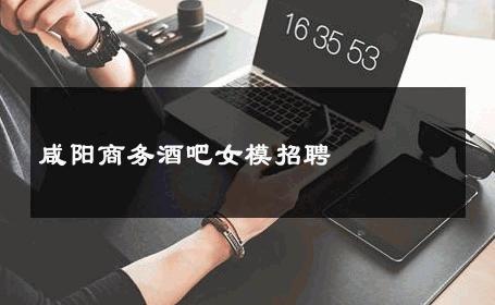 咸阳商务酒吧女模招聘 