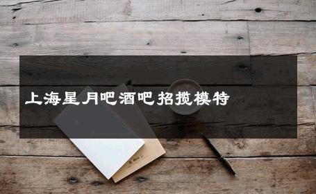 上海星月吧酒吧招揽模特 