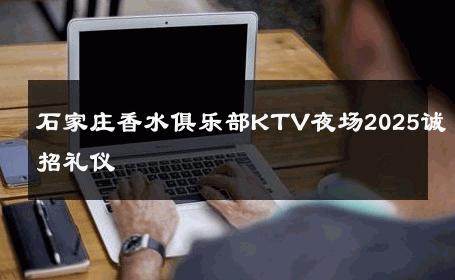 石家庄香水俱乐部KTV夜场2025诚招礼仪 