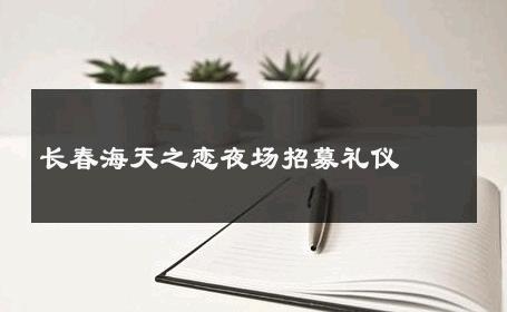 长春海天之恋夜场招募礼仪 