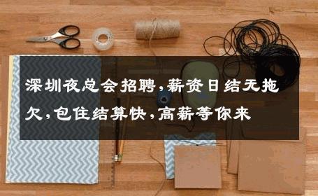 深圳夜总会招聘,薪资日结无拖欠,包住结算快,高薪等你来 