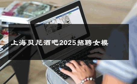 上海贝尼酒吧2025招聘女模 