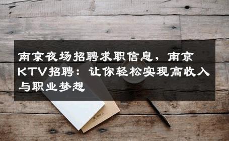 南京夜场招聘求职信息，南京KTV招聘：让你轻松实现高收入与职业梦想