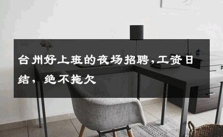 台州好上班的夜场招聘,工资日结，绝不拖欠 