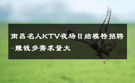 南昌名人KTV夜场日结模特招聘-赚钱多需求量大 