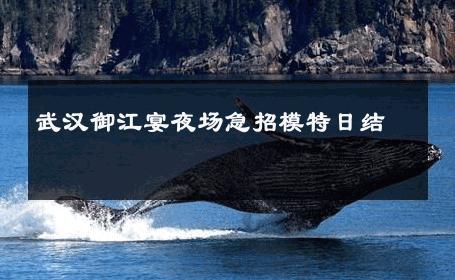 武汉御江宴夜场急招模特日结 