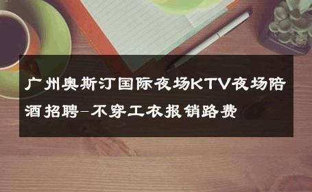 广州奥斯汀国际夜场KTV夜场陪酒招聘-不穿工衣报销路费 