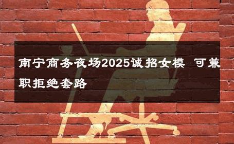 南宁商务夜场2025诚招女模-可兼职拒绝套路 