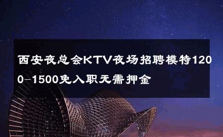 西安夜总会KTV夜场招聘模特1200-1500免入职无需押金 
