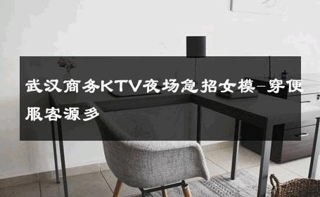 武汉商务KTV夜场急招女模-穿便服客源多 