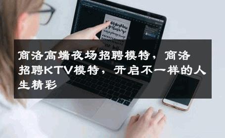 商洛高端夜场招聘模特，商洛招聘KTV模特，开启不一样的人生精彩