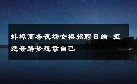 蚌埠商务夜场女模招聘日结-拒绝套路梦想靠自己 