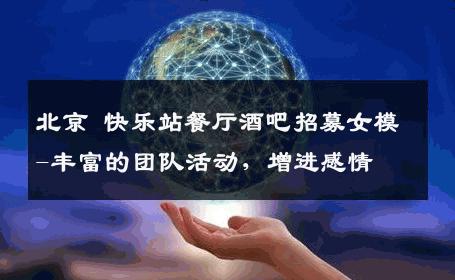 北京 快乐站餐厅酒吧招募女模-丰富的团队活动，增进感情 