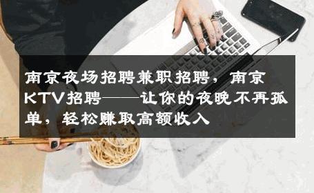 南京夜场招聘兼职招聘，南京KTV招聘——让你的夜晚不再孤单，轻松赚取高额收入