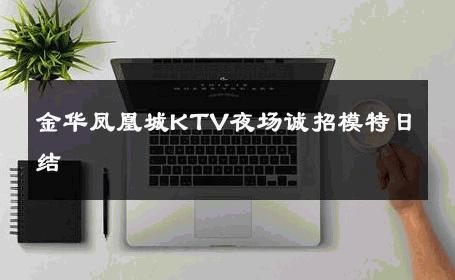金华凤凰城KTV夜场诚招模特日结 