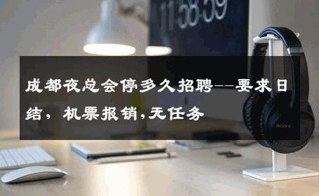 成都夜总会停多久招聘--要求日结，机票报销,无任务 