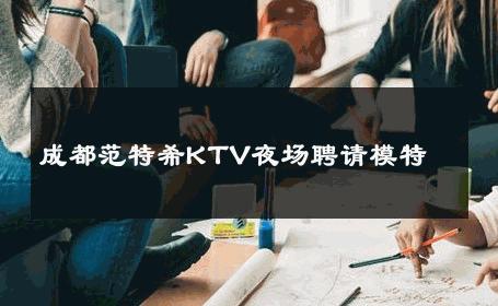 成都范特希KTV夜场聘请模特 