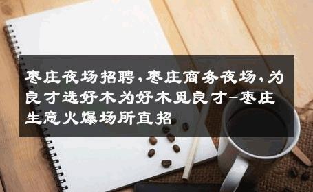 枣庄夜场招聘,枣庄商务夜场,为良才选好木为好木觅良才-枣庄生意火爆场所直招