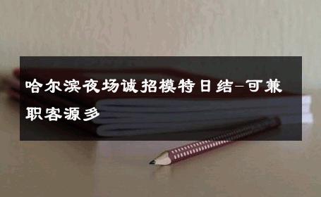 哈尔滨夜场诚招模特日结-可兼职客源多 