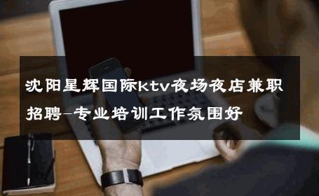 沈阳星辉国际ktv夜场夜店兼职招聘-专业培训工作氛围好 