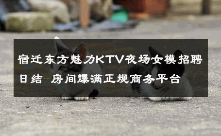 宿迁东方魅力KTV夜场女模招聘日结-房间爆满正规商务平台 