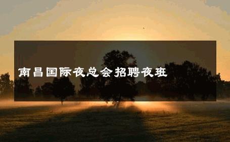 南昌国际夜总会招聘夜班 