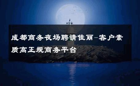 成都商务夜场聘请佳丽-客户素质高正规商务平台 