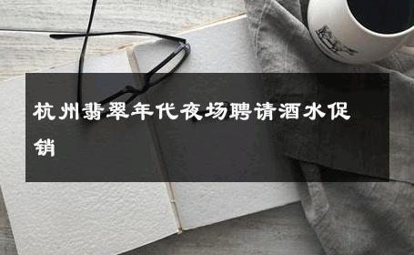 杭州翡翠年代夜场聘请酒水促销 