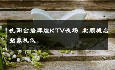 沈阳金碧辉煌KTV夜场 北顺城店招募礼仪 