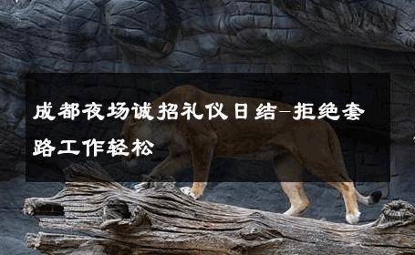 成都夜场诚招礼仪日结-拒绝套路工作轻松 