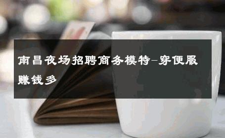 南昌夜场招聘商务模特-穿便服赚钱多 