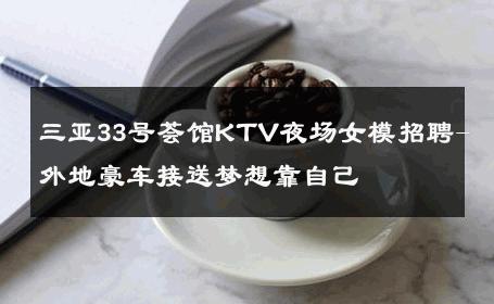 三亚33号荟馆KTV夜场女模招聘-外地豪车接送梦想靠自己 