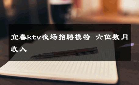 宜春ktv夜场招聘模特-六位数月收入 