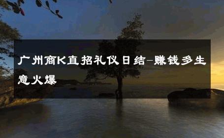 广州商K直招礼仪日结-赚钱多生意火爆 