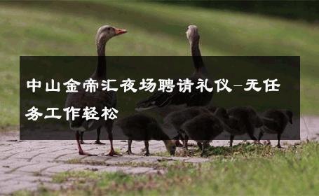 中山金帝汇夜场聘请礼仪-无任务工作轻松 